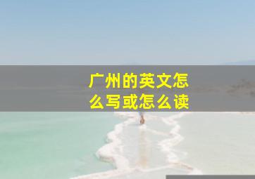 广州的英文怎么写或怎么读