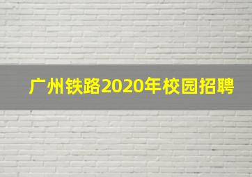 广州铁路2020年校园招聘