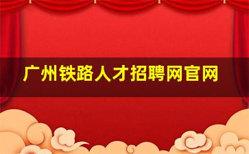 广州铁路人才招聘网官网