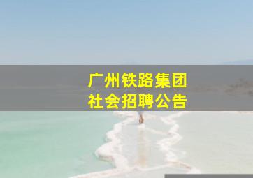 广州铁路集团社会招聘公告