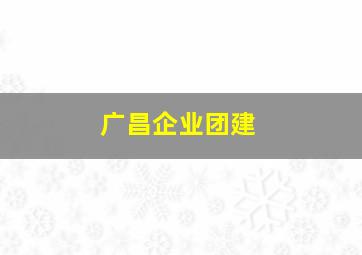 广昌企业团建