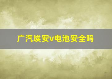 广汽埃安v电池安全吗