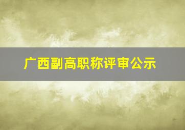 广西副高职称评审公示