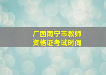 广西南宁市教师资格证考试时间