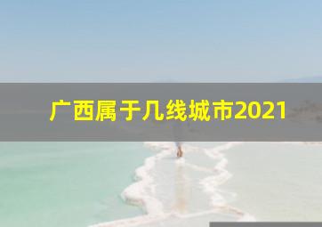 广西属于几线城市2021