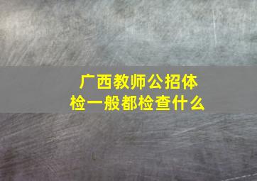 广西教师公招体检一般都检查什么