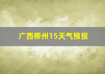 广西柳州15天气预报