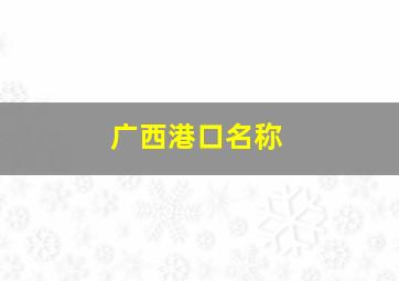 广西港口名称