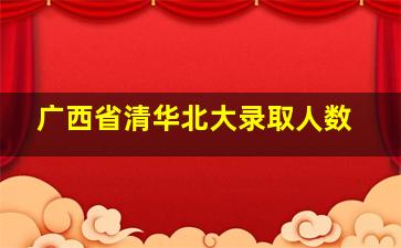 广西省清华北大录取人数