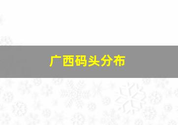 广西码头分布