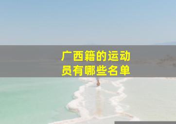 广西籍的运动员有哪些名单