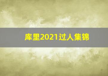 库里2021过人集锦