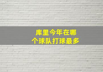 库里今年在哪个球队打球最多