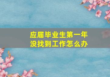 应届毕业生第一年没找到工作怎么办