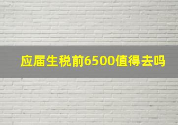 应届生税前6500值得去吗