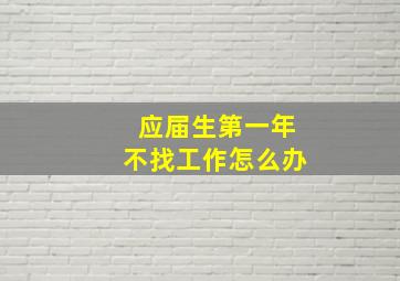 应届生第一年不找工作怎么办