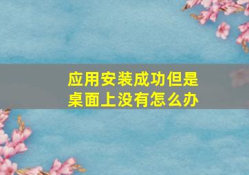 应用安装成功但是桌面上没有怎么办