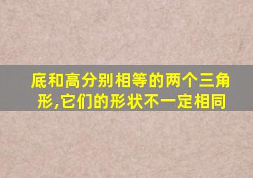 底和高分别相等的两个三角形,它们的形状不一定相同