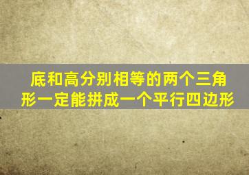 底和高分别相等的两个三角形一定能拼成一个平行四边形