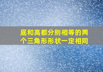 底和高都分别相等的两个三角形形状一定相同