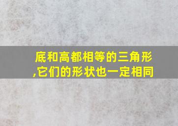 底和高都相等的三角形,它们的形状也一定相同