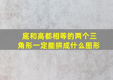 底和高都相等的两个三角形一定能拼成什么图形