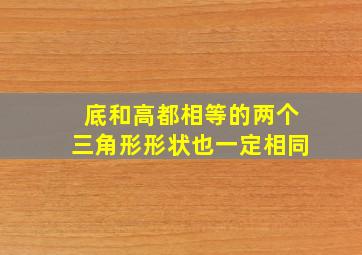 底和高都相等的两个三角形形状也一定相同