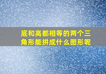 底和高都相等的两个三角形能拼成什么图形呢