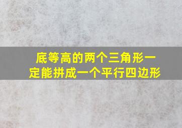 底等高的两个三角形一定能拼成一个平行四边形