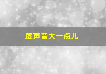 度声音大一点儿