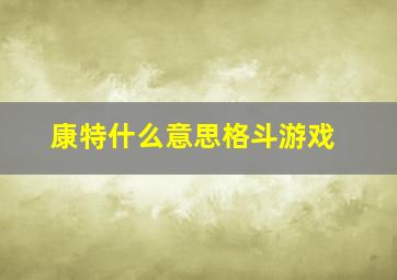 康特什么意思格斗游戏