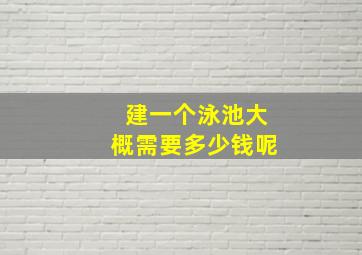 建一个泳池大概需要多少钱呢