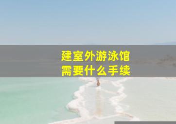 建室外游泳馆需要什么手续