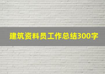 建筑资料员工作总结300字