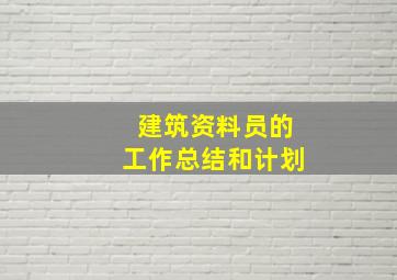 建筑资料员的工作总结和计划