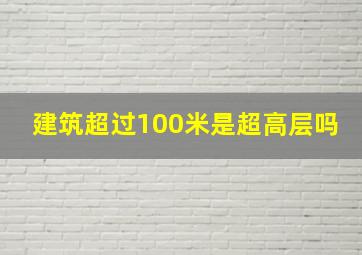 建筑超过100米是超高层吗