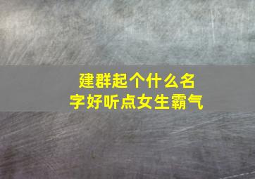 建群起个什么名字好听点女生霸气