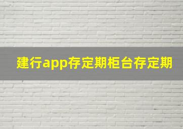 建行app存定期柜台存定期