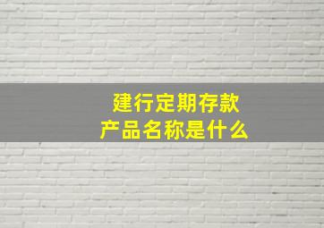 建行定期存款产品名称是什么