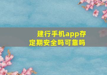 建行手机app存定期安全吗可靠吗