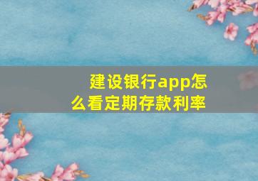 建设银行app怎么看定期存款利率