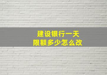 建设银行一天限额多少怎么改