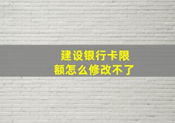 建设银行卡限额怎么修改不了