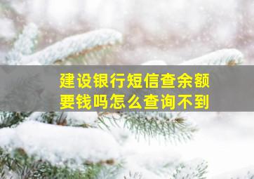 建设银行短信查余额要钱吗怎么查询不到