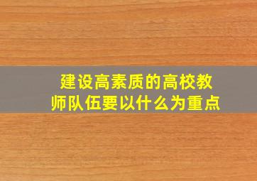 建设高素质的高校教师队伍要以什么为重点