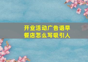 开业活动广告语早餐店怎么写吸引人