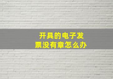 开具的电子发票没有章怎么办