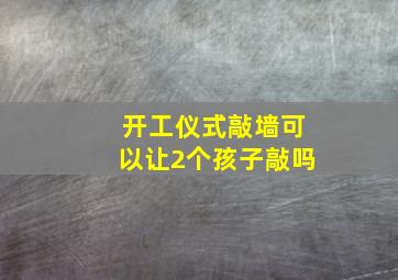 开工仪式敲墙可以让2个孩子敲吗