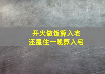 开火做饭算入宅还是住一晚算入宅