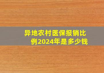 异地农村医保报销比例2024年是多少钱